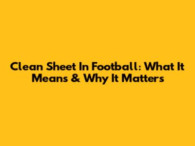 Clean Sheet In Football: What It Means & Why It Matters