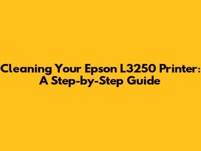 Cleaning Your Epson L3250 Printer: A Step-by-Step Guide