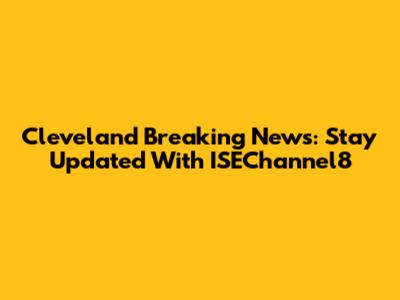 Cleveland Breaking News: Stay Updated With ISEChannel8