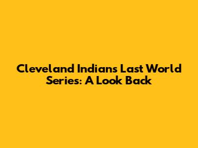 Cleveland Indians' Last World Series: A Look Back