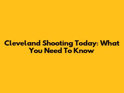 Cleveland Shooting Today: What You Need To Know