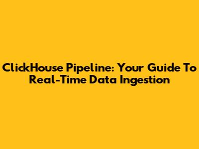 ClickHouse Pipeline: Your Guide To Real-Time Data Ingestion