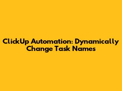 ClickUp Automation: Dynamically Change Task Names