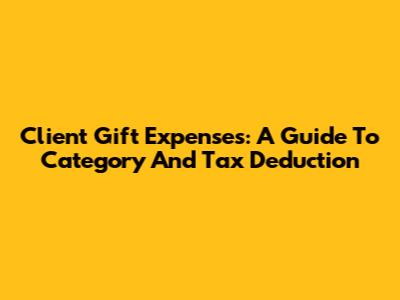 Client Gift Expenses: A Guide To Category And Tax Deduction