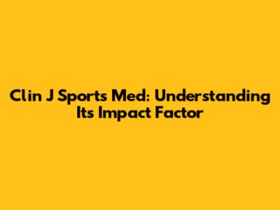 Clin J Sports Med: Understanding Its Impact Factor