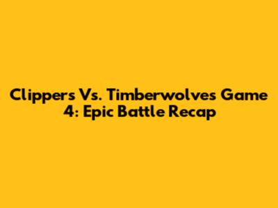 Clippers Vs. Timberwolves Game 4: Epic Battle Recap