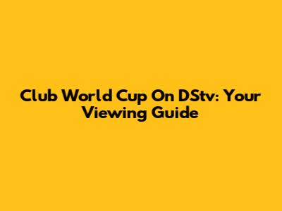 Club World Cup On DStv: Your Viewing Guide