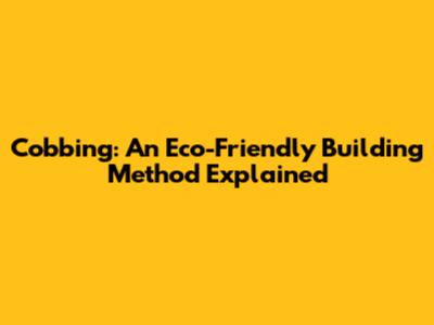 Cobbing: An Eco-Friendly Building Method Explained