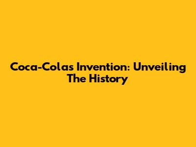 Coca-Cola's Invention: Unveiling The History