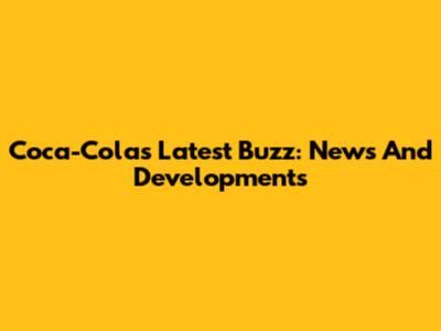 Coca-Cola's Latest Buzz: News And Developments