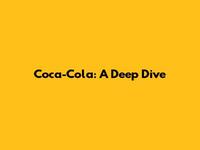 Coca-Cola: A Deep Dive