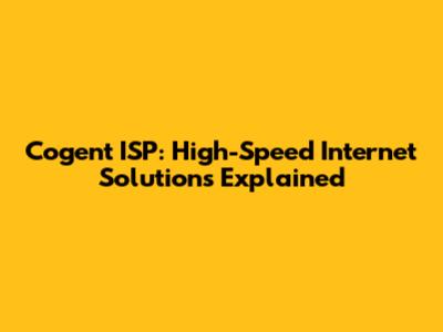 Cogent ISP: High-Speed Internet Solutions Explained