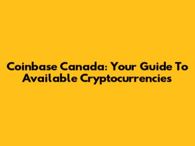 Coinbase Canada: Your Guide To Available Cryptocurrencies
