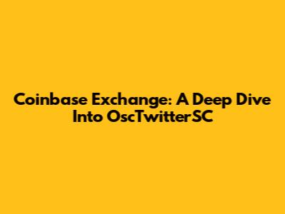 Coinbase Exchange: A Deep Dive Into OscTwitterSC