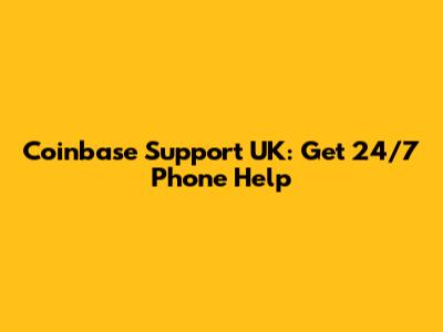 Coinbase Support UK: Get 24/7 Phone Help