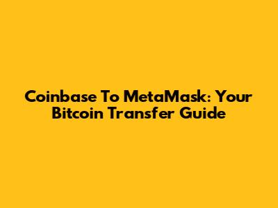 Coinbase To MetaMask: Your Bitcoin Transfer Guide