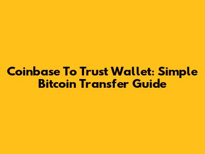 Coinbase To Trust Wallet: Simple Bitcoin Transfer Guide