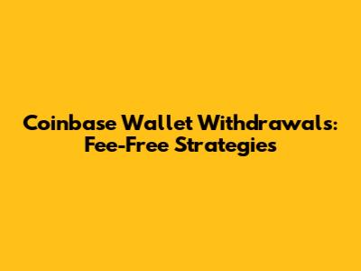 Coinbase Wallet Withdrawals: Fee-Free Strategies