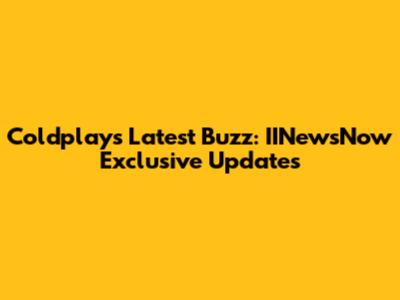 Coldplay's Latest Buzz: IINewsNow Exclusive Updates