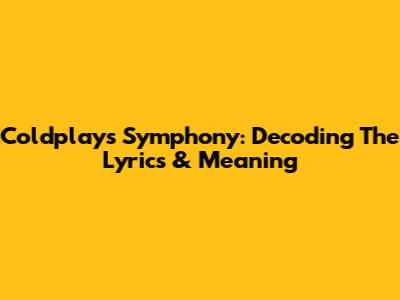 Coldplay's Symphony: Decoding The Lyrics & Meaning