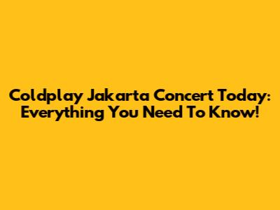 Coldplay Jakarta Concert Today: Everything You Need To Know!