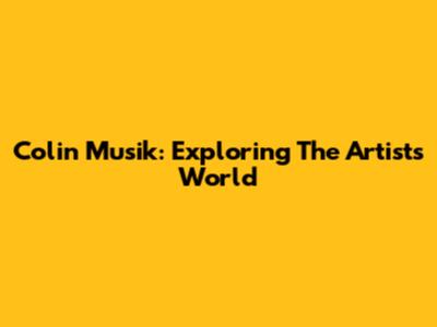 Colin Musik: Exploring The Artist's World