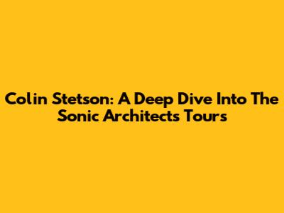 Colin Stetson: A Deep Dive Into The Sonic Architect's Tours
