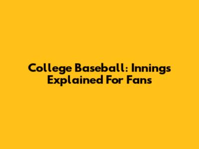 College Baseball: Innings Explained For Fans