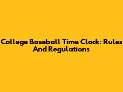 College Baseball Time Clock: Rules And Regulations