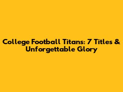 College Football Titans: 7 Titles & Unforgettable Glory