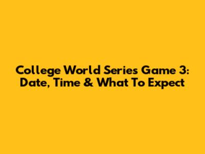 College World Series Game 3: Date, Time & What To Expect