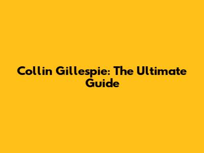 Collin Gillespie: The Ultimate Guide