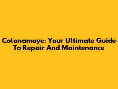 Colonamoye: Your Ultimate Guide To Repair And Maintenance