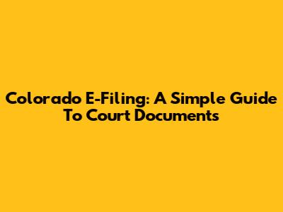 Colorado E-Filing: A Simple Guide To Court Documents