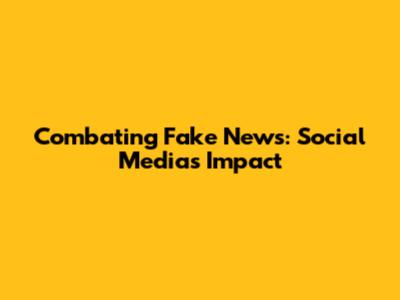 Combating Fake News: Social Media's Impact
