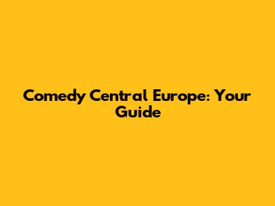 Comedy Central Europe: Your Guide