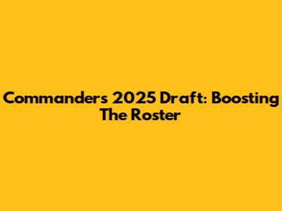 Commanders' 2025 Draft: Boosting The Roster