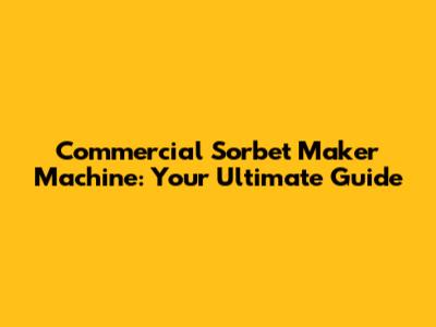 Commercial Sorbet Maker Machine: Your Ultimate Guide