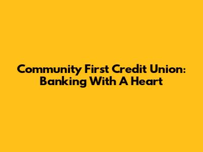 Community First Credit Union: Banking With A Heart