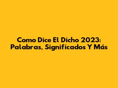 Como Dice El Dicho 2023: Palabras, Significados Y Más