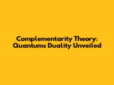 Complementarity Theory: Quantum's Duality Unveiled