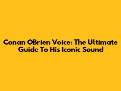 Conan O'Brien Voice: The Ultimate Guide To His Iconic Sound