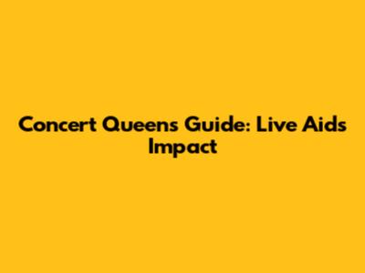 Concert Queen's Guide: Live Aid's Impact