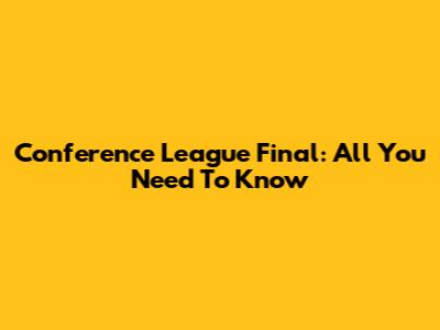 Conference League Final: All You Need To Know