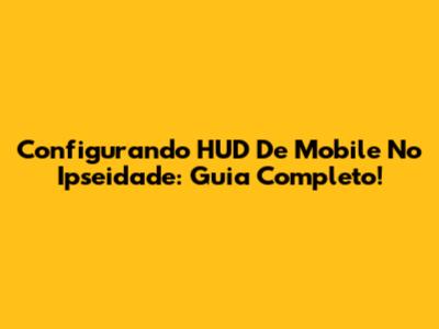 Configurando HUD De Mobile No Ipseidade: Guia Completo!