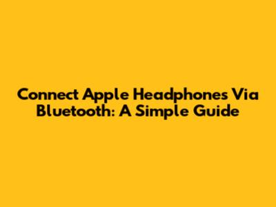 Connect Apple Headphones Via Bluetooth: A Simple Guide