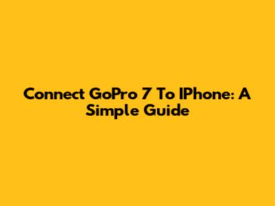 Connect GoPro 7 To IPhone: A Simple Guide