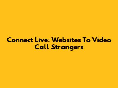 Connect Live: Websites To Video Call Strangers