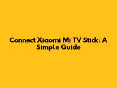 Connect Xiaomi Mi TV Stick: A Simple Guide
