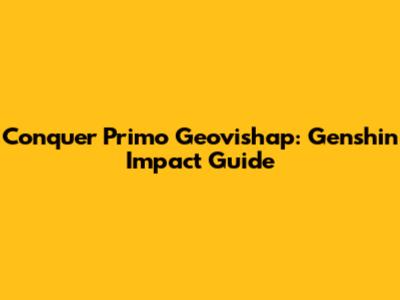 Conquer Primo Geovishap: Genshin Impact Guide